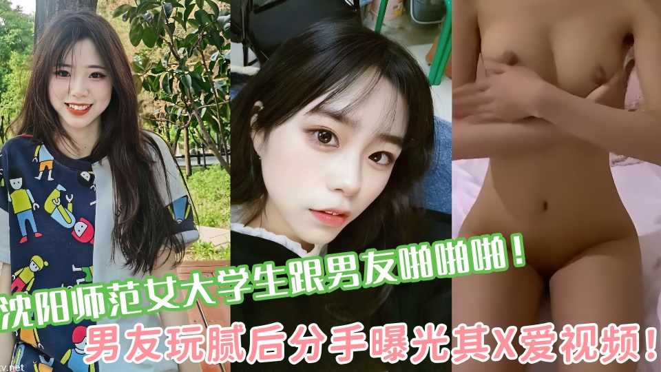 沈阳师范女大学生跟男友啪啪啪！男友玩腻后分手曝光其X爱视频！！