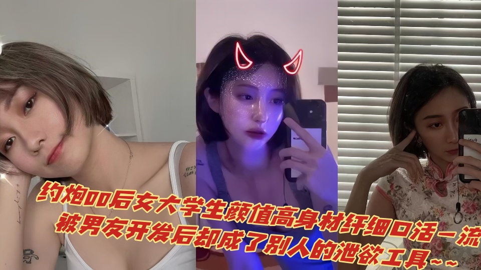 约炮00后女大学生颜值高身材纤细口活一流，被男友开发后却成了别人的泄欲工具~~
