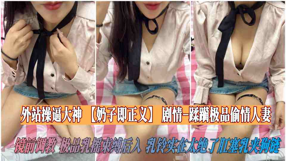 【海角】外站操逼大神【奶子即正义】剧情-蹂躏极品偷情人妻，镜前调教，极品乳摇束缚后入，乳铃实在太绝了肛塞乳夹狗链