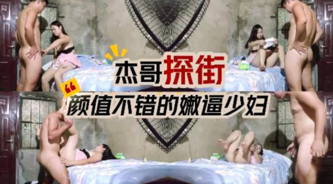 杰哥探街  约到一个颜值不错的嫩逼小少妇